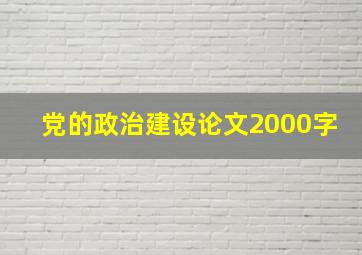 党的政治建设论文2000字