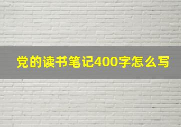 党的读书笔记400字怎么写