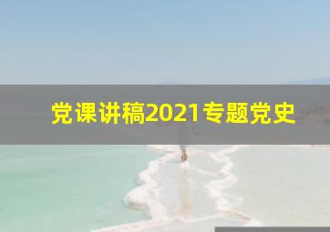 党课讲稿2021专题党史