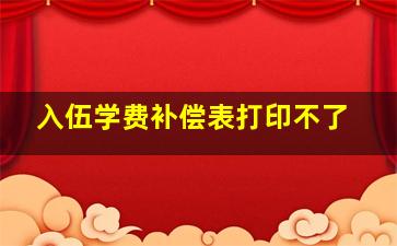 入伍学费补偿表打印不了