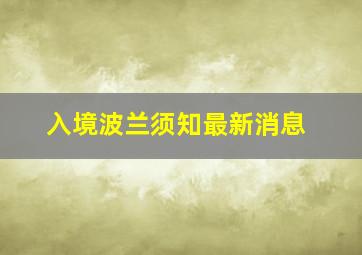 入境波兰须知最新消息