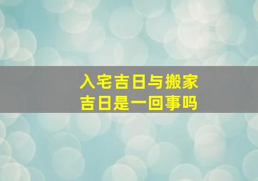 入宅吉日与搬家吉日是一回事吗