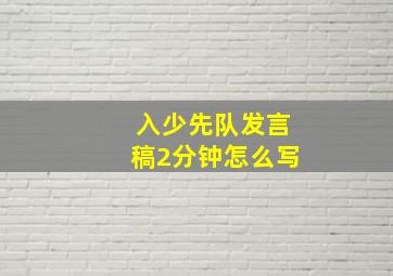 入少先队发言稿2分钟怎么写