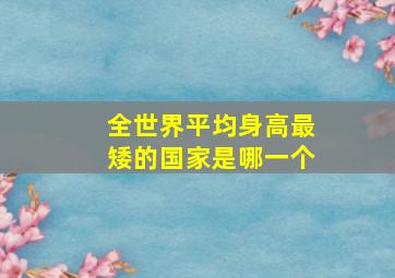 全世界平均身高最矮的国家是哪一个