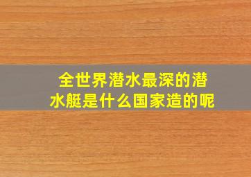 全世界潜水最深的潜水艇是什么国家造的呢