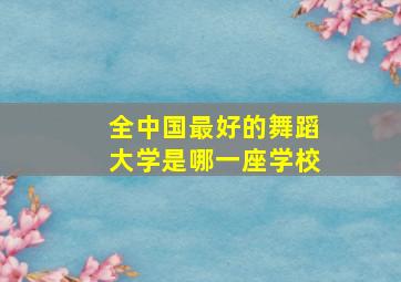 全中国最好的舞蹈大学是哪一座学校