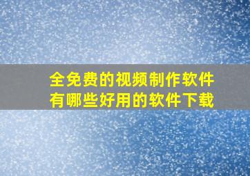 全免费的视频制作软件有哪些好用的软件下载