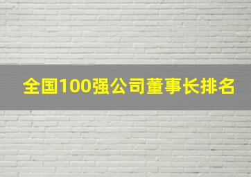 全国100强公司董事长排名