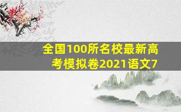 全国100所名校最新高考模拟卷2021语文7