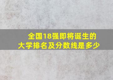 全国18强即将诞生的大学排名及分数线是多少