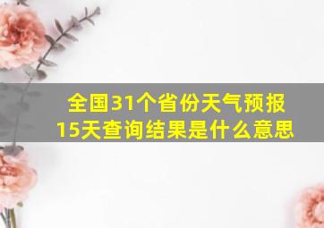 全国31个省份天气预报15天查询结果是什么意思