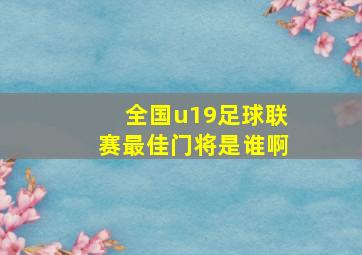 全国u19足球联赛最佳门将是谁啊