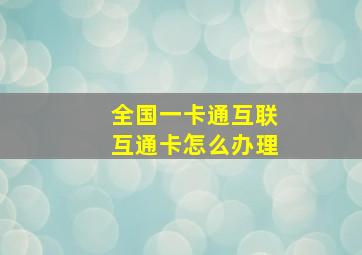 全国一卡通互联互通卡怎么办理