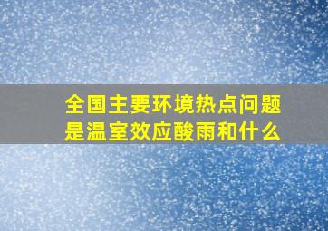 全国主要环境热点问题是温室效应酸雨和什么