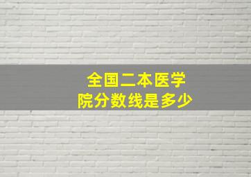 全国二本医学院分数线是多少