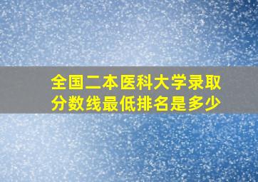 全国二本医科大学录取分数线最低排名是多少