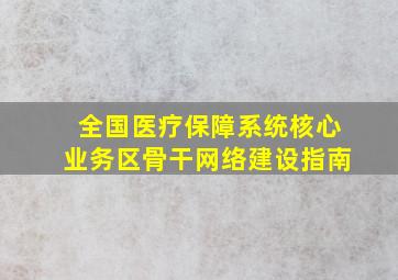 全国医疗保障系统核心业务区骨干网络建设指南