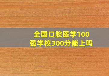 全国口腔医学100强学校300分能上吗