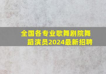 全国各专业歌舞剧院舞蹈演员2024最新招聘