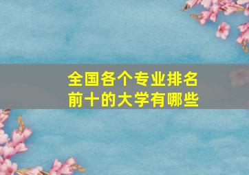 全国各个专业排名前十的大学有哪些