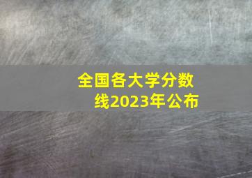 全国各大学分数线2023年公布