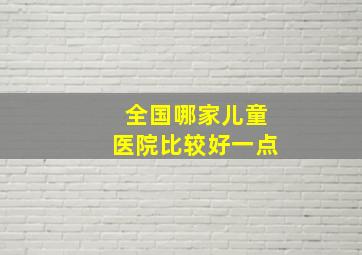 全国哪家儿童医院比较好一点