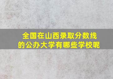 全国在山西录取分数线的公办大学有哪些学校呢