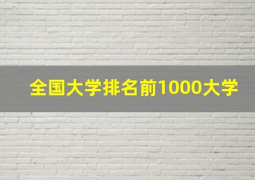 全国大学排名前1000大学