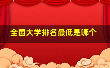 全国大学排名最低是哪个