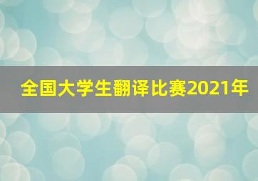 全国大学生翻译比赛2021年