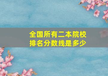 全国所有二本院校排名分数线是多少