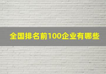 全国排名前100企业有哪些