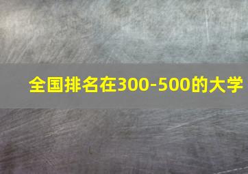 全国排名在300-500的大学