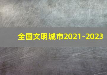 全国文明城市2021-2023