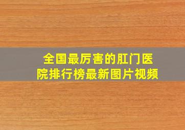 全国最厉害的肛门医院排行榜最新图片视频