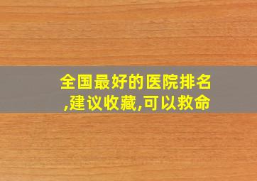 全国最好的医院排名,建议收藏,可以救命