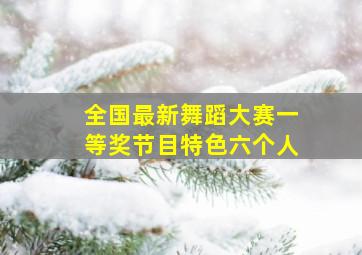 全国最新舞蹈大赛一等奖节目特色六个人