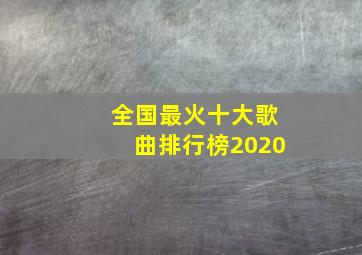 全国最火十大歌曲排行榜2020