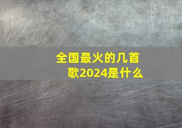 全国最火的几首歌2024是什么