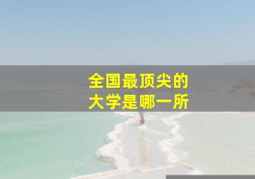 全国最顶尖的大学是哪一所