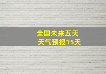 全国未来五天天气预报15天