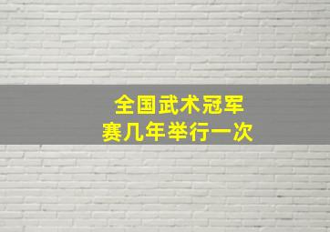 全国武术冠军赛几年举行一次