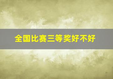 全国比赛三等奖好不好