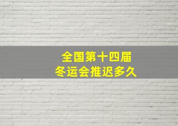 全国第十四届冬运会推迟多久