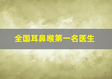 全国耳鼻喉第一名医生