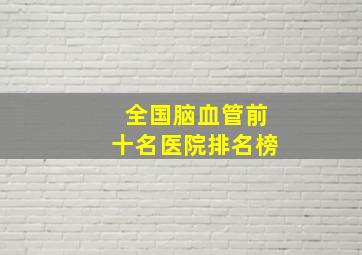 全国脑血管前十名医院排名榜