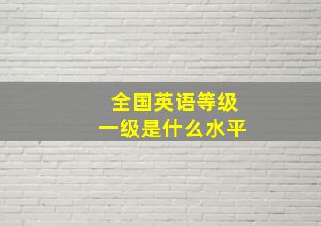 全国英语等级一级是什么水平