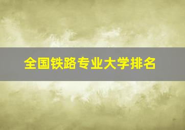 全国铁路专业大学排名