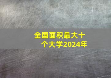 全国面积最大十个大学2024年