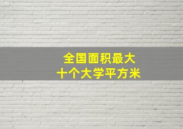 全国面积最大十个大学平方米